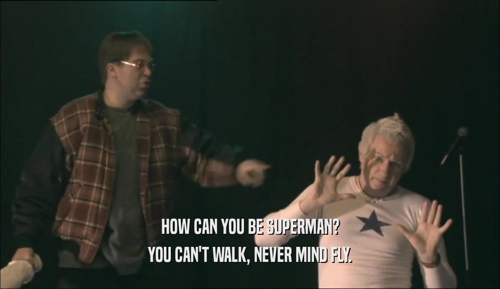 HOW CAN YOU BE SUPERMAN? YOU CAN'T WALK, NEVER MIND FLY. 