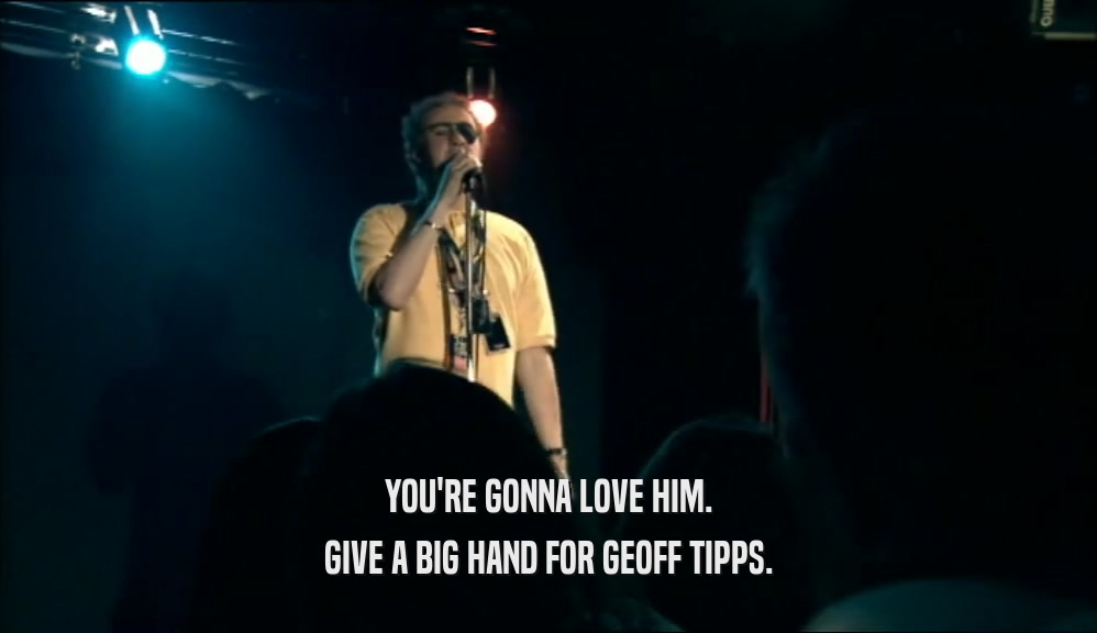 YOU'RE GONNA LOVE HIM. GIVE A BIG HAND FOR GEOFF TIPPS. 