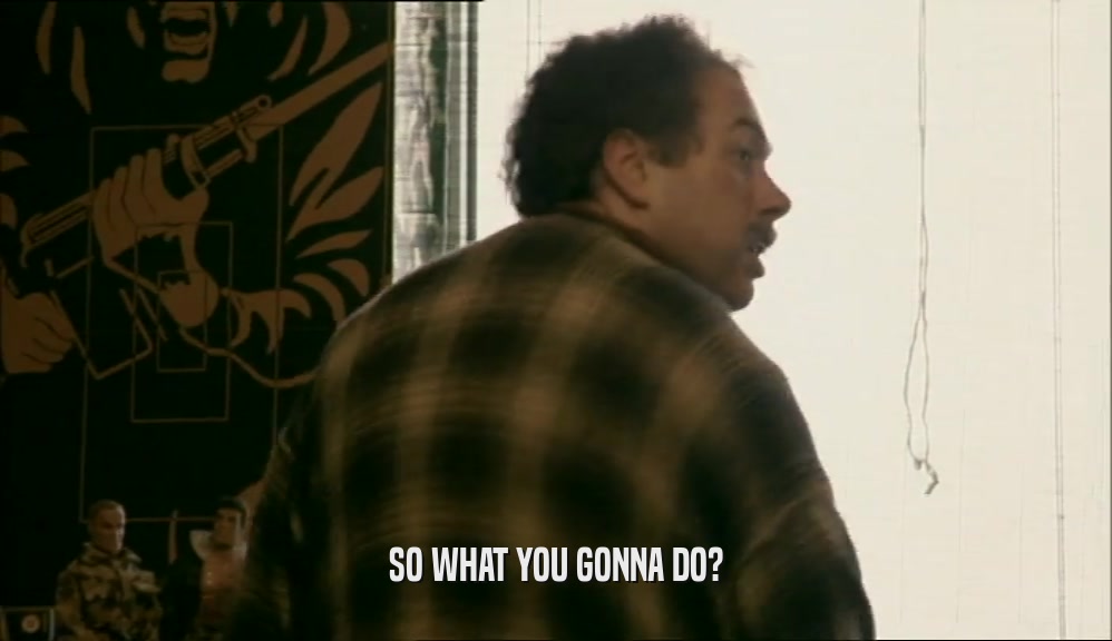 SO WHAT YOU GONNA DO?  