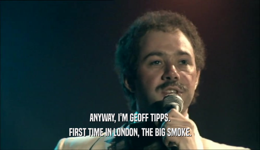 ANYWAY, I'M GEOFF TIPPS. FIRST TIME IN LONDON, THE BIG SMOKE. 