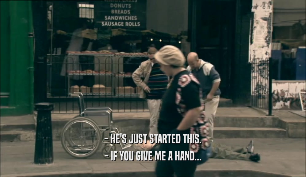 - HE'S JUST STARTED THIS. - IF YOU GIVE ME A HAND... 