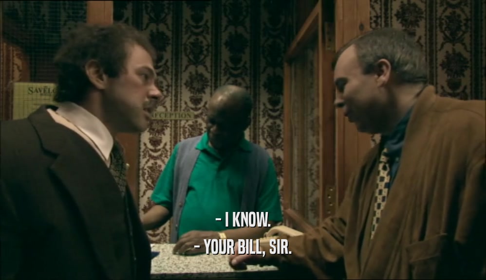 - I KNOW. - YOUR BILL, SIR. 