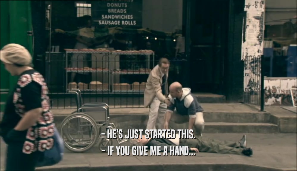 - HE'S JUST STARTED THIS. - IF YOU GIVE ME A HAND... 
