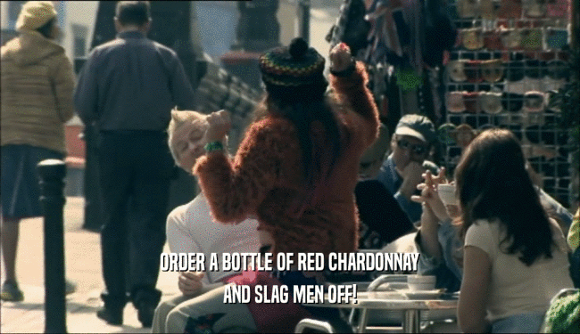 ORDER A BOTTLE OF RED CHARDONNAY AND SLAG MEN OFF! 