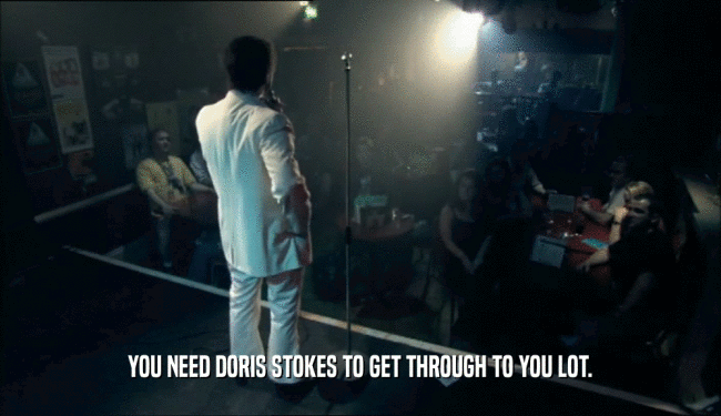 YOU NEED DORIS STOKES TO GET THROUGH TO YOU LOT.  