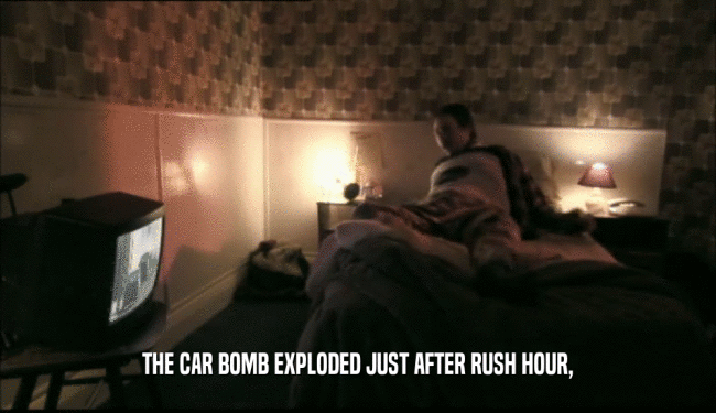THE CAR BOMB EXPLODED JUST AFTER RUSH HOUR,  