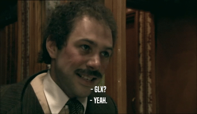 - GLX? - YEAH. 
