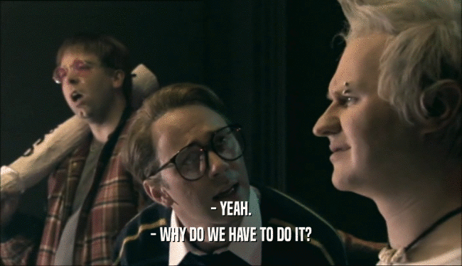 - YEAH. - WHY DO WE HAVE TO DO IT? 