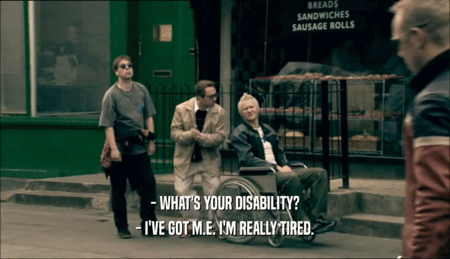 - WHAT'S YOUR DISABILITY? - I'VE GOT M.E. I'M REALLY TIRED. 