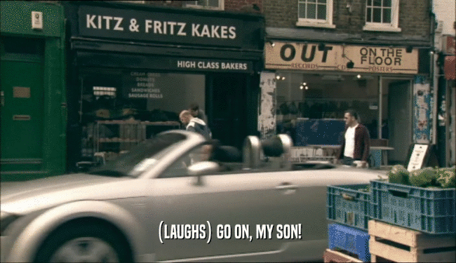 (LAUGHS) GO ON, MY SON!  
