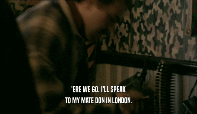 'ERE WE GO. I'LL SPEAK TO MY MATE DON IN LONDON. 
