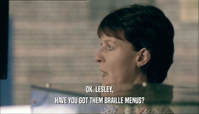 OK. LESLEY,
 HAVE YOU GOT THEM BRAILLE MENUS?
 