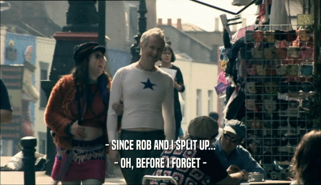 - SINCE ROB AND I SPLIT UP... - OH, BEFORE I FORGET - 
