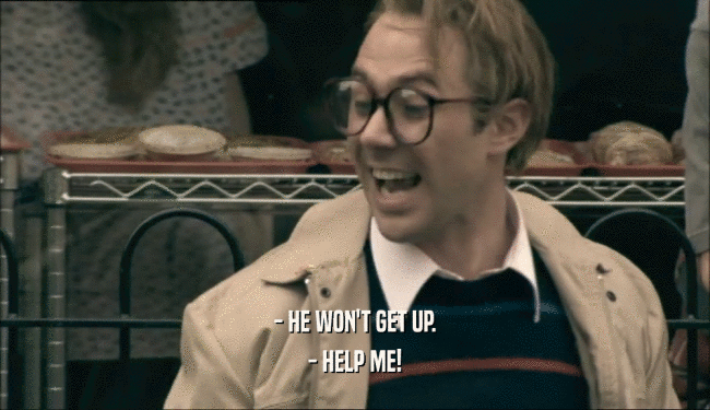 - HE WON'T GET UP. - HELP ME! 