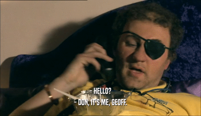 - HELLO?
 - DON, IT'S ME, GEOFF.
 