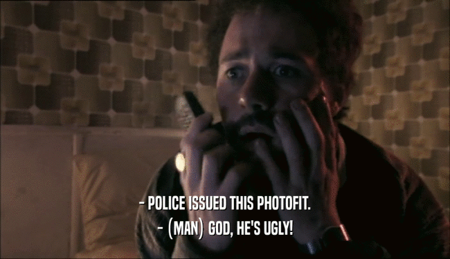 - POLICE ISSUED THIS PHOTOFIT. - (MAN) GOD, HE'S UGLY! 