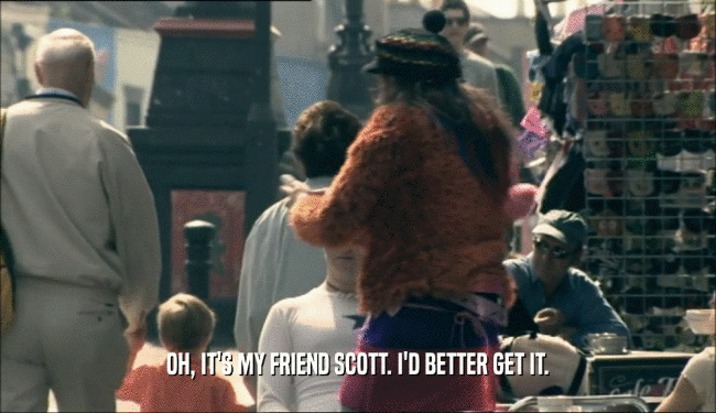 OH, IT'S MY FRIEND SCOTT. I'D BETTER GET IT.  