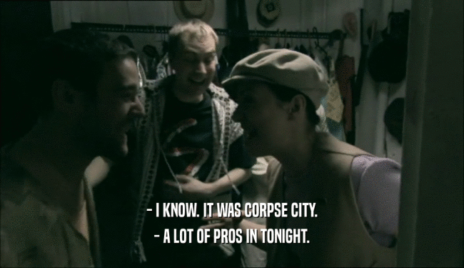 - I KNOW. IT WAS CORPSE CITY.
 - A LOT OF PROS IN TONIGHT.
 