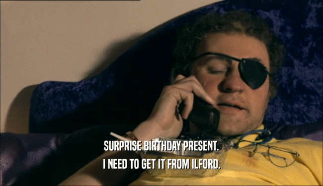 SURPRISE BIRTHDAY PRESENT. I NEED TO GET IT FROM ILFORD. 