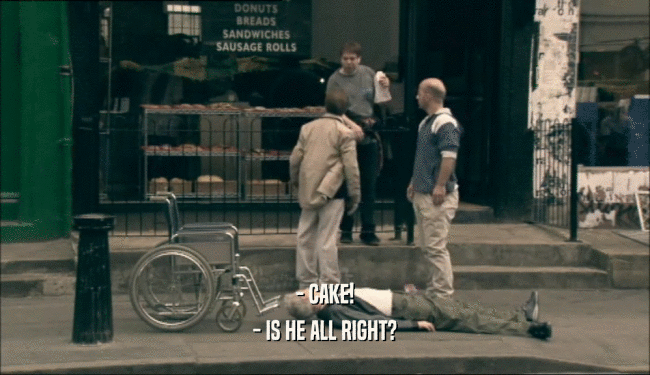 - CAKE! - IS HE ALL RIGHT? 