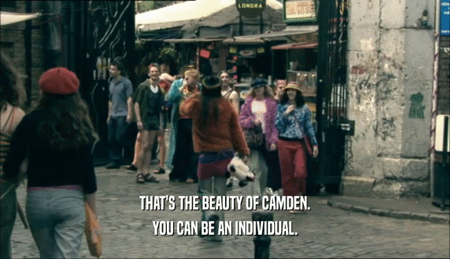 THAT'S THE BEAUTY OF CAMDEN.
 YOU CAN BE AN INDIVIDUAL.
 