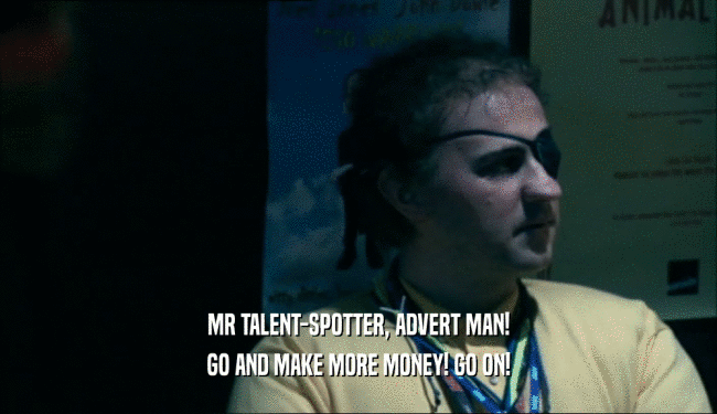 MR TALENT-SPOTTER, ADVERT MAN! GO AND MAKE MORE MONEY! GO ON! 