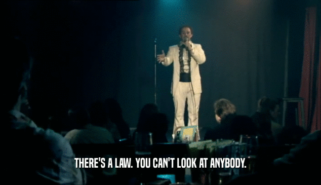 THERE'S A LAW. YOU CAN'T LOOK AT ANYBODY.  