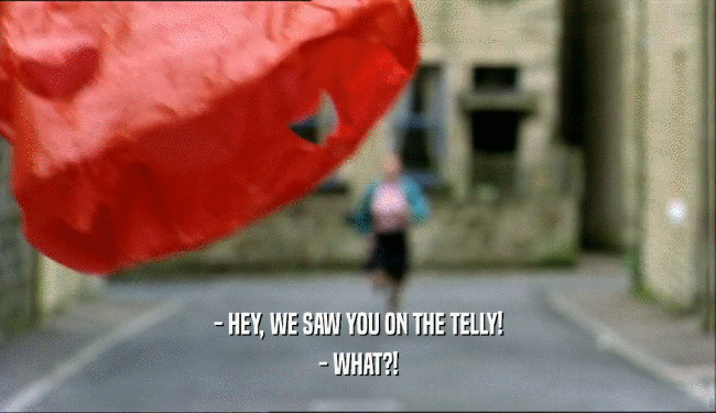- HEY, WE SAW YOU ON THE TELLY! - WHAT?! 