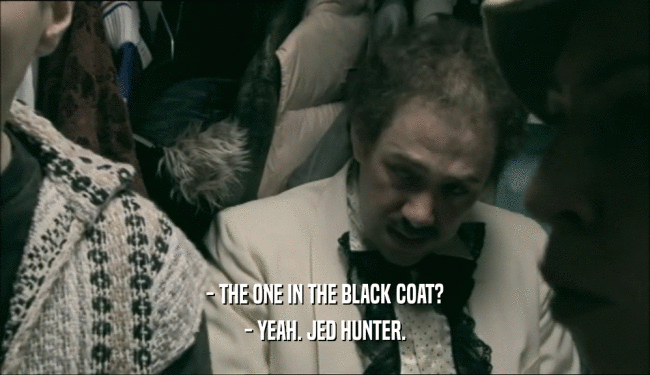 - THE ONE IN THE BLACK COAT? - YEAH. JED HUNTER. 