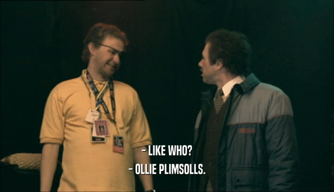 - LIKE WHO?
 - OLLIE PLIMSOLLS.
 