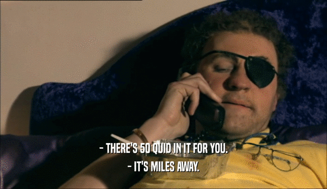 - THERE'S 50 QUID IN IT FOR YOU. - IT'S MILES AWAY. 