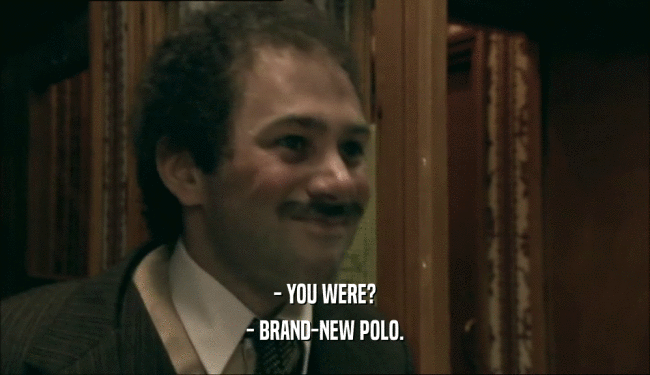 - YOU WERE? - BRAND-NEW POLO. 