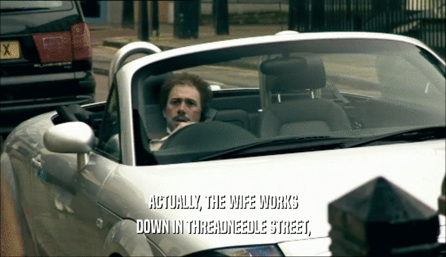 ACTUALLY, THE WIFE WORKS DOWN IN THREADNEEDLE STREET, 