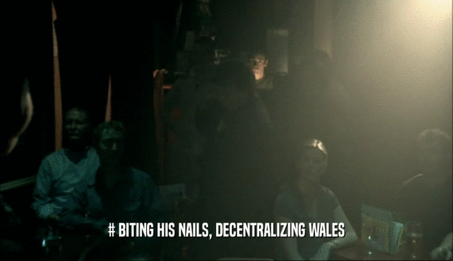 # BITING HIS NAILS, DECENTRALIZING WALES
  