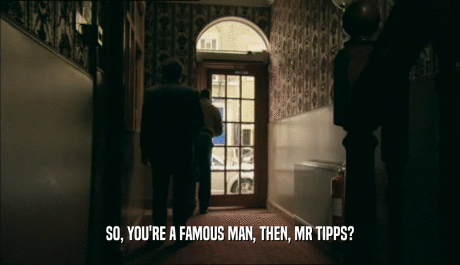 SO, YOU'RE A FAMOUS MAN, THEN, MR TIPPS?
  