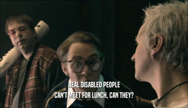 REAL DISABLED PEOPLE
 CAN'T MEET FOR LUNCH, CAN THEY?
 