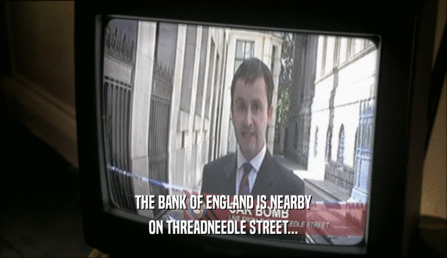 THE BANK OF ENGLAND IS NEARBY ON THREADNEEDLE STREET... 