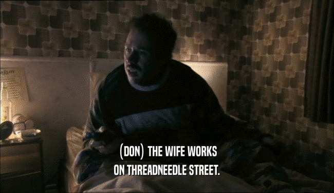(DON) THE WIFE WORKS ON THREADNEEDLE STREET. 