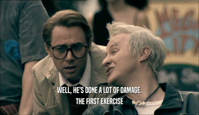 WELL, HE'S DONE A LOT OF DAMAGE. THE FIRST EXERCISE 