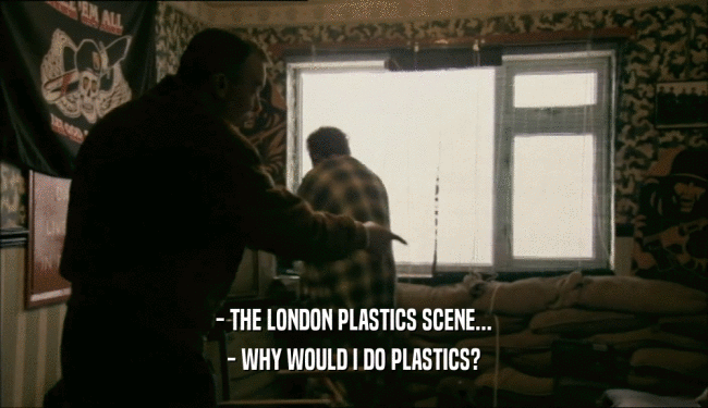 - THE LONDON PLASTICS SCENE... - WHY WOULD I DO PLASTICS? 