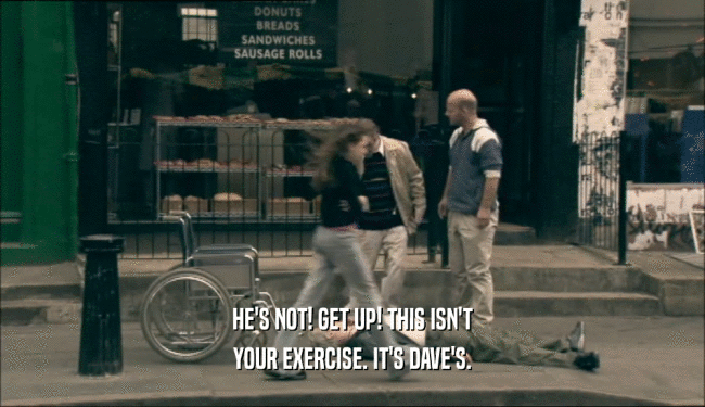 HE'S NOT! GET UP! THIS ISN'T
 YOUR EXERCISE. IT'S DAVE'S.
 