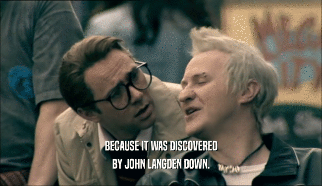 BECAUSE IT WAS DISCOVERED BY JOHN LANGDEN DOWN. 