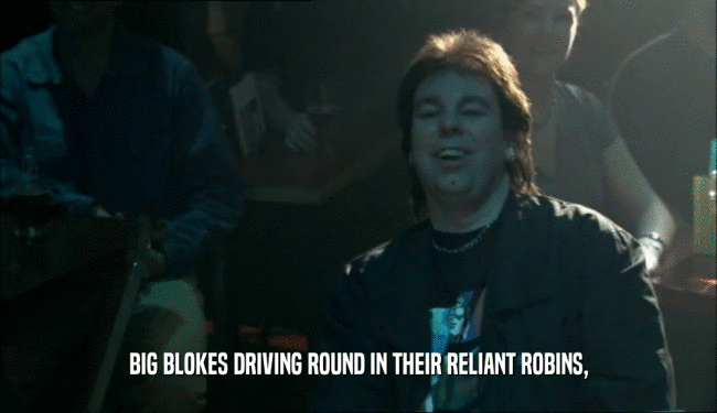 BIG BLOKES DRIVING ROUND IN THEIR RELIANT ROBINS,  