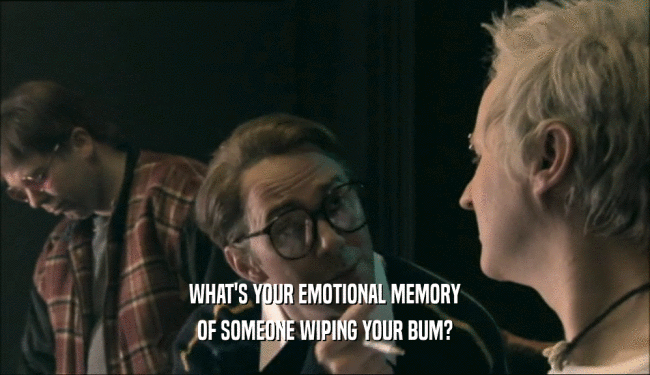 WHAT'S YOUR EMOTIONAL MEMORY
 OF SOMEONE WIPING YOUR BUM?
 