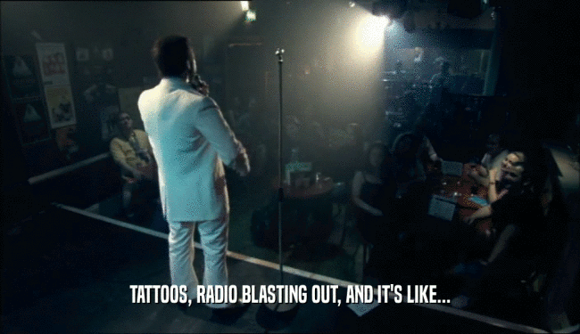 TATTOOS, RADIO BLASTING OUT, AND IT'S LIKE...  