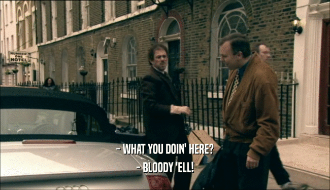 - WHAT YOU DOIN' HERE? - BLOODY 'ELL! 