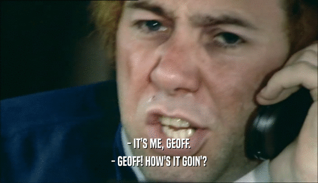 - IT'S ME, GEOFF. - GEOFF! HOW'S IT GOIN'? 