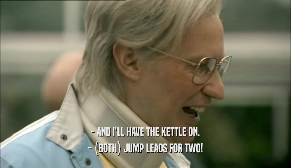 - AND I'LL HAVE THE KETTLE ON. - (BOTH) JUMP LEADS FOR TWO! 