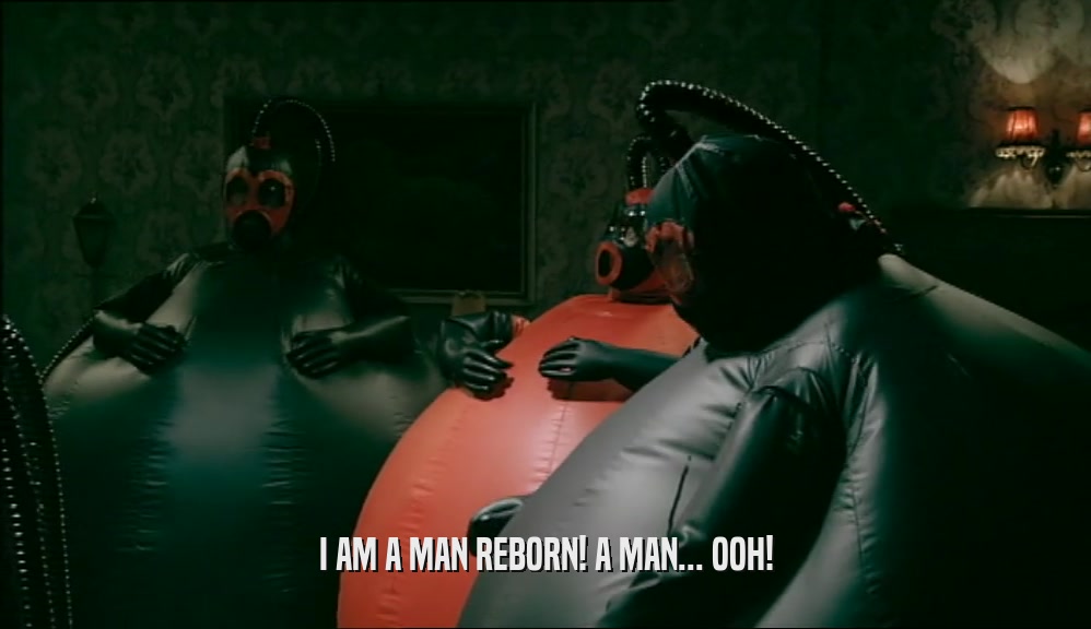 I AM A MAN REBORN! A MAN... OOH!  