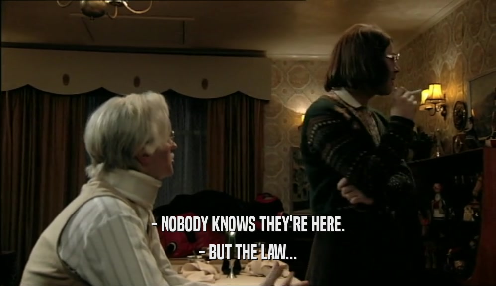 - NOBODY KNOWS THEY'RE HERE.
 - BUT THE LAW...
 